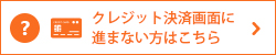 クレジット決済画面に進まない方はこちら